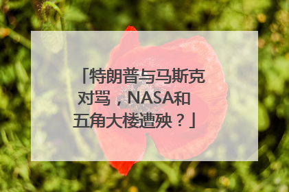 特朗普与马斯克对骂，NASA和五角大楼遭殃？