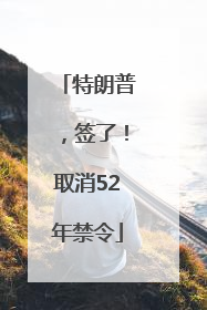 特朗普，签了！取消52年禁令