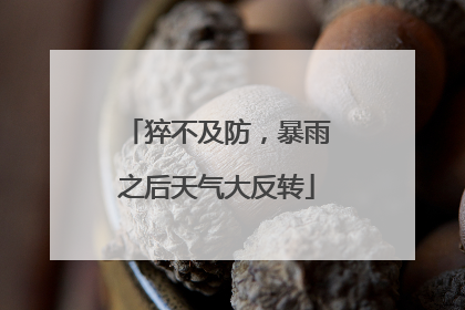 猝不及防，暴雨之后天气大反转