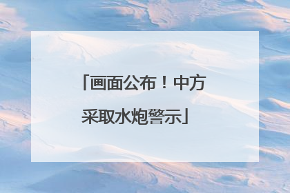 画面公布！中方采取水炮警示