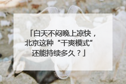 白天不闷晚上凉快，北京这种“干爽模式”还能持续多久？