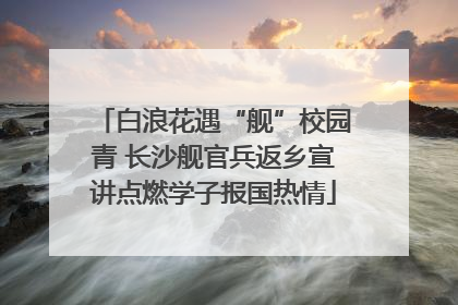 白浪花遇“舰”校园青 长沙舰官兵返乡宣讲点燃学子报国热情