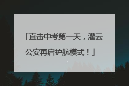 直击中考第一天，灌云公安再启护航模式！