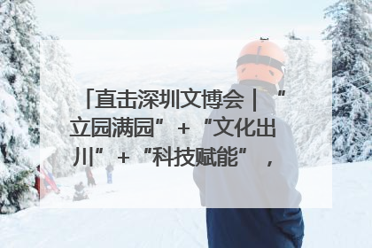 直击深圳文博会｜“立园满园”+“文化出川”+“科技赋能”，成都传媒发布三大文创领域合作清单