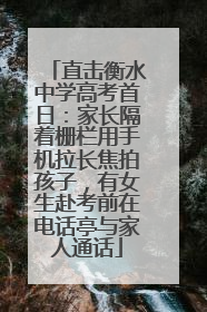 直击衡水中学高考首日：家长隔着栅栏用手机拉长焦拍孩子，有女生赴考前在电话亭与家人通话