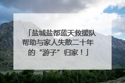 盐城盐都蓝天救援队帮助与家人失散二十年的“游子”归家！