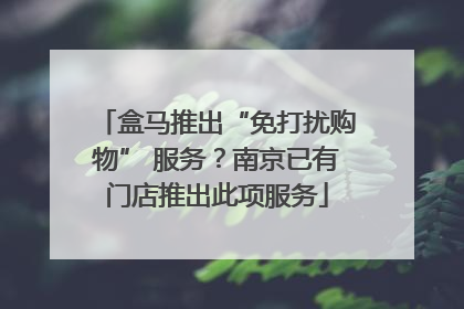 盒马推出“免打扰购物” 服务？南京已有门店推出此项服务