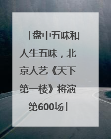 盘中五味和人生五味，北京人艺《天下第一楼》将演第600场