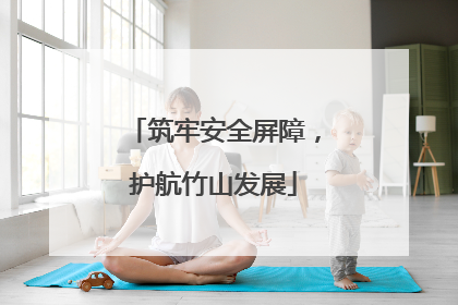 筑牢安全屏障，护航竹山发展