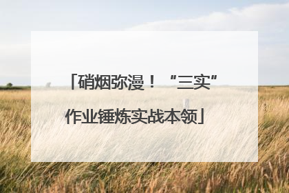 硝烟弥漫！“三实”作业锤炼实战本领