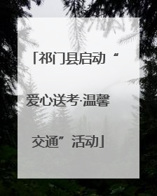祁门县启动“爱心送考·温馨交通”活动