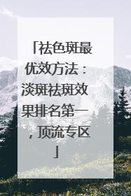 祛色斑最优效方法：淡斑祛斑效果排名第一，顶流专区