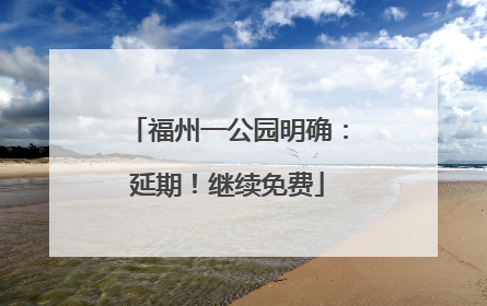 福州一公园明确：延期！继续免费