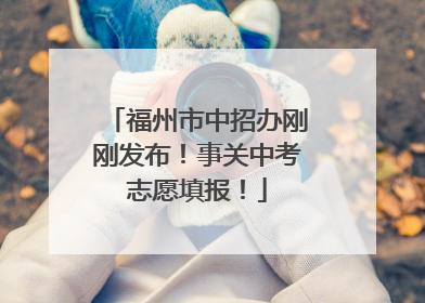 福州市中招办刚刚发布！事关中考志愿填报！