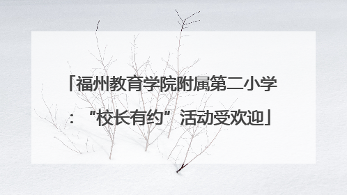 福州教育学院附属第二小学：“校长有约”活动受欢迎