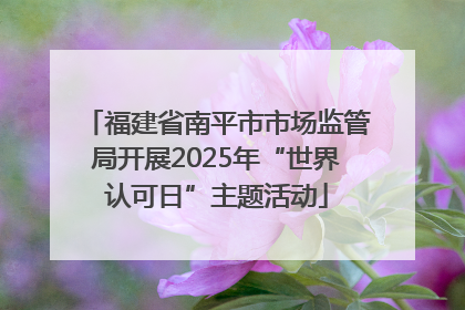 福建省南平市市场监管局开展2025年“世界认可日”主题活动