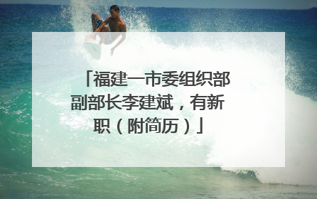 福建一市委组织部副部长李建斌，有新职（附简历）