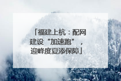 福建上杭：配网建设“加速跑”，迎峰度夏添保障