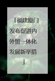 福建厦门发布促进内外贸一体化发展新举措