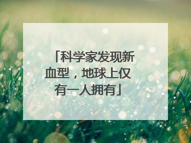 科学家发现新血型，地球上仅有一人拥有