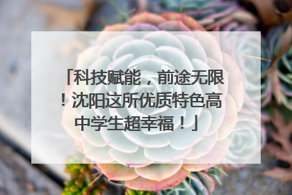 科技赋能，前途无限！沈阳这所优质特色高中学生超幸福！