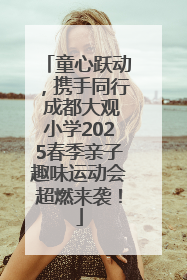 童心跃动，携手同行 成都大观小学2025春季亲子趣味运动会超燃来袭！