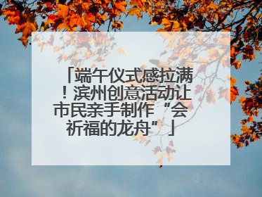 端午仪式感拉满！滨州创意活动让市民亲手制作“会祈福的龙舟”