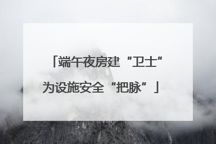 端午夜房建“卫士”为设施安全“把脉”