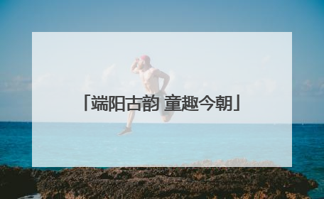 端阳古韵 童趣今朝