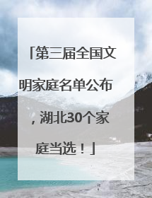 第三届全国文明家庭名单公布，湖北30个家庭当选！