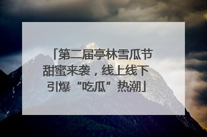 第二届亭林雪瓜节甜蜜来袭，线上线下引爆“吃瓜”热潮