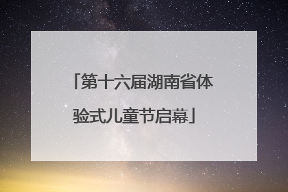 第十六届湖南省体验式儿童节启幕
