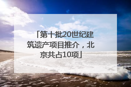 第十批20世纪建筑遗产项目推介，北京共占10项