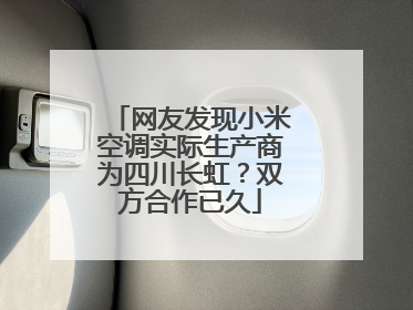 网友发现小米空调实际生产商为四川长虹？双方合作已久