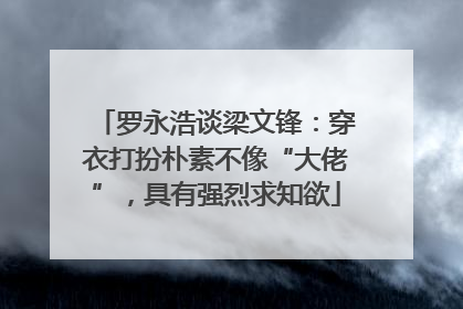 罗永浩谈梁文锋：穿衣打扮朴素不像“大佬”，具有强烈求知欲