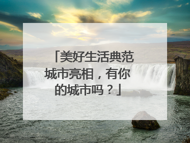 美好生活典范城市亮相，有你的城市吗？