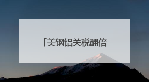 美钢铝关税翻倍至50%冲击全球 多国威胁反制