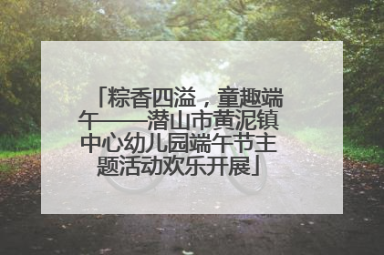 粽香四溢，童趣端午——潜山市黄泥镇中心幼儿园端午节主题活动欢乐开展
