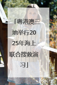 粤港澳三地举行2025年海上联合搜救演习