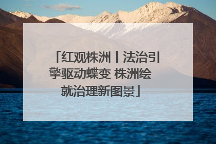 红观株洲丨法治引擎驱动蝶变 株洲绘就治理新图景