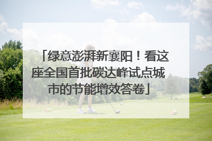 绿意澎湃新襄阳！看这座全国首批碳达峰试点城市的节能增效答卷