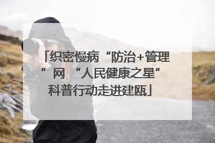 织密慢病“防治+管理”网 “人民健康之星”科普行动走进建瓯