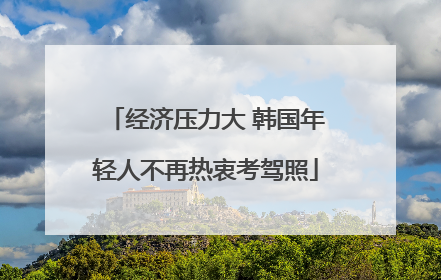 经济压力大 韩国年轻人不再热衷考驾照