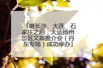 继长沙、大连、石家庄之后，大运扬州景区文旅推介会（丹东专场）成功举办