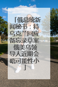 俄总统新闻秘书：待乌克兰回应备忘录草案 俄美乌领导人近期会晤可能性小