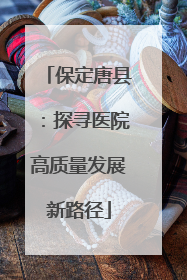 保定唐县：探寻医院高质量发展新路径