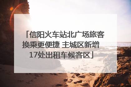 信阳火车站北广场旅客换乘更便捷 主城区新增17处出租车候客区