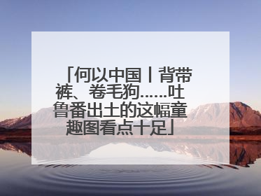 何以中国丨背带裤、卷毛狗……吐鲁番出土的这幅童趣图看点十足