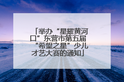 举办“星耀黄河口”东营市第五届“希望之星”少儿才艺大赛的通知
