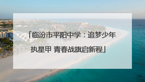 临汾市平阳中学：追梦少年执星甲 青春战旗启新程
